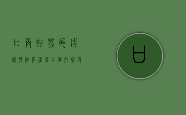 口角起泡的成因、预防与治疗，全面解析与应对策略