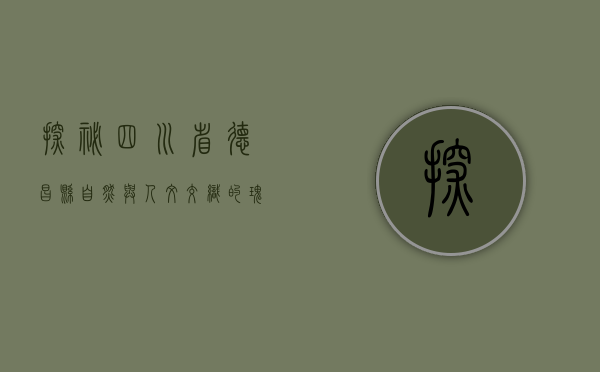 探秘四川省德昌县，自然与人文交织的瑰宝之地