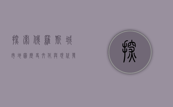 探索俄罗斯城市地图，历史、文化与现代发展的交织