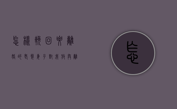 怎样挽回要离婚的老婆（妻子对我放弃离婚怎么挽回？）