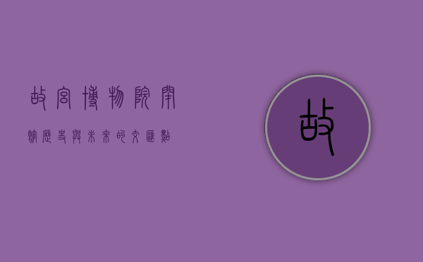 故宫博物院闭馆，历史与未来的交汇点