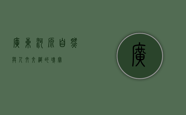 广东河源，自然与人文交织的瑰宝