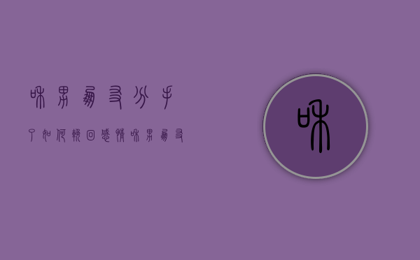 和男朋友分手了如何挽回感情（和男朋友分手了，想挽回怎么办？）