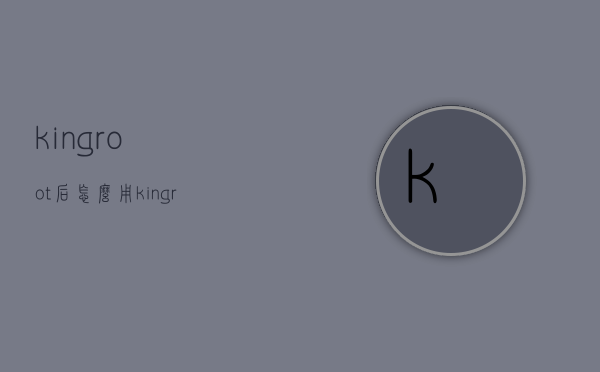 kingroot后怎么用（kingroot作用）