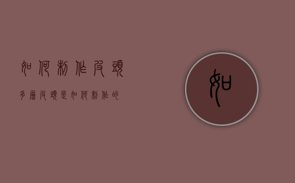 如何制作皮头（多层皮头是如何制作的）