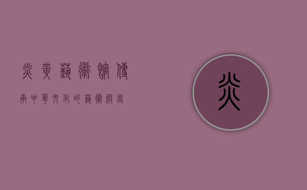 炎黄艺术馆，传承中华文化的艺术殿堂