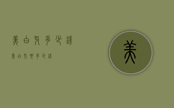 美白牙多少钱（美白牙要多少钱）
