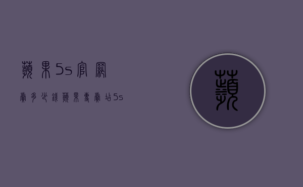 苹果5s官网卖多少钱（苹果专卖店5s多少钱）