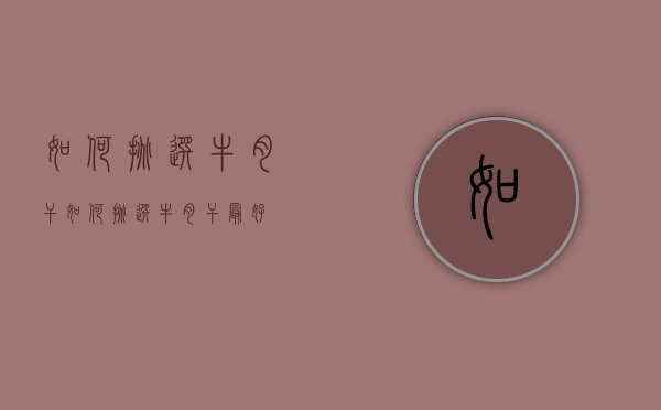 如何挑选牛肉干（如何挑选牛肉干最好）