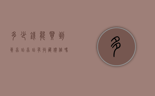 多少钱能买到真虫珀（虫珀有收藏价值吗多少钱一克）