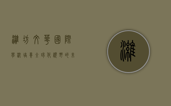 潍坊文华国际学校，培养全球化视野的未来领袖