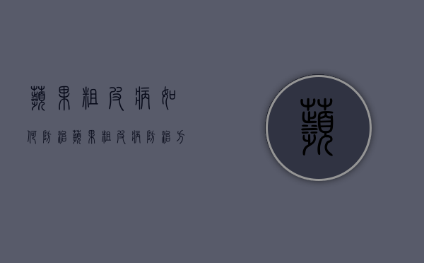 苹果粗皮病如何防治，苹果粗皮病防治方法（苹果树粗皮病用什么药）