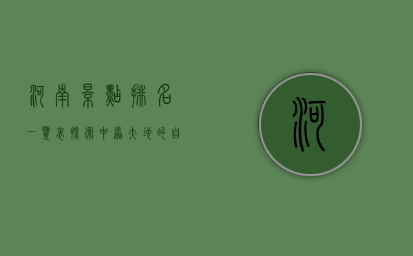 河南景点排名一览表，探索中原大地的自然与人文瑰宝