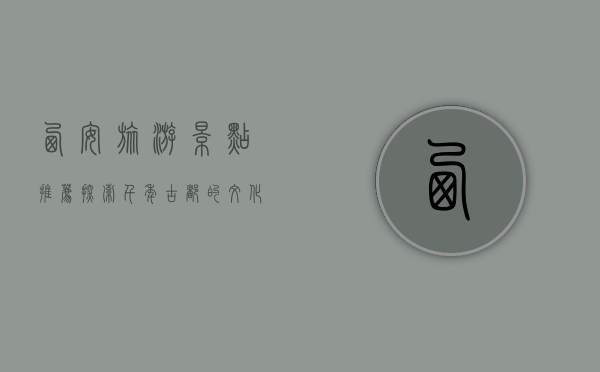 西安旅游景点推荐，探索千年古都的文化与魅力