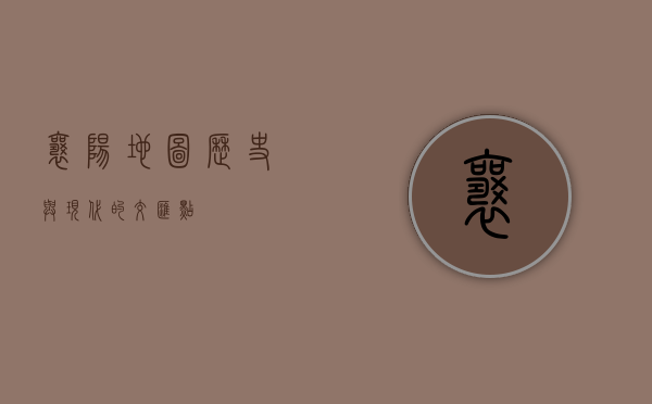 襄阳地图，历史与现代的交汇点