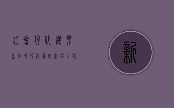 新会现代农业基地，引领农业创新与可持续发展的典范
