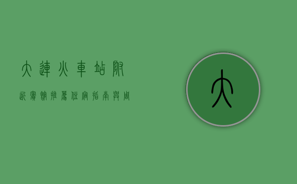 大连火车站附近宾馆推荐，住宿指南与周边游玩攻略