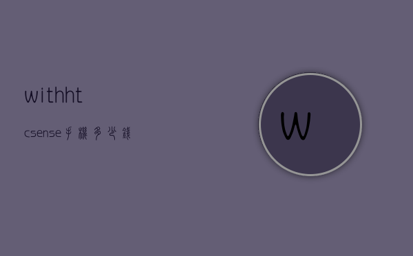 withhtcsense手机多少钱（withhtcsense手机价格）