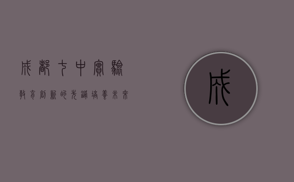 成都七中实验，教育创新的先锋，培养未来领袖的摇篮
