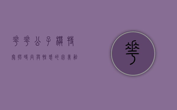 花花公子模特穿搭，时尚与性感的完美融合