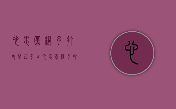 心电图机子打印间距多少（心电图机子打印间距多少为标准）