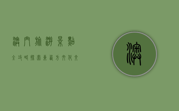 澳门旅游景点全攻略，探索东西方文化交融的瑰宝