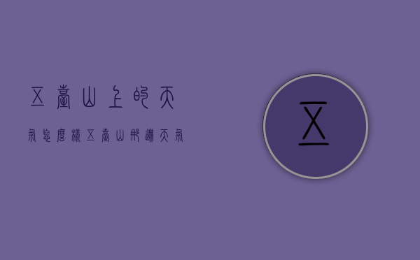 五台山上的天气怎么样（五台山那边天气怎么样）