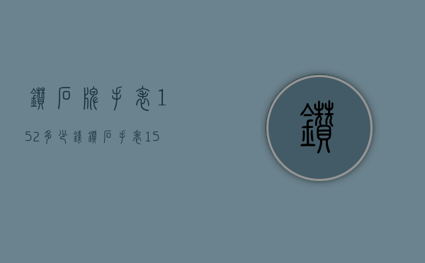 钻石牌手表152多少钱（钻石手表151值钱吗）