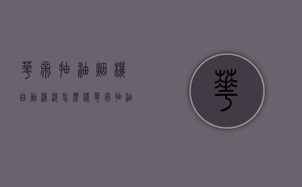 华帝抽油烟机自动清洗怎么样（华帝抽油烟机自清洗功能）