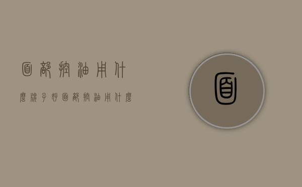 面部控油用什么牌子好（面部控油用什么牌子好用）