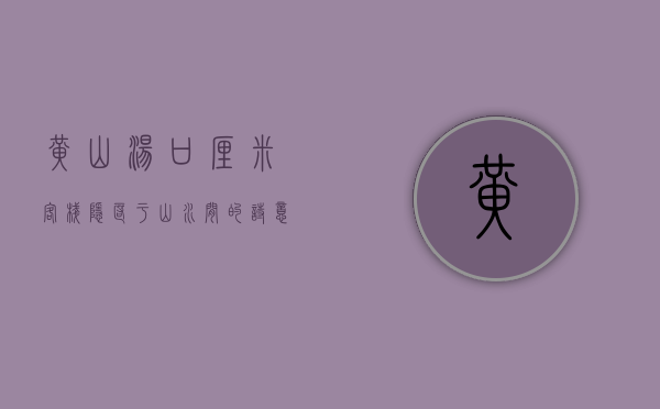 黄山汤口厘米客栈，隐匿于山水间的诗意栖居