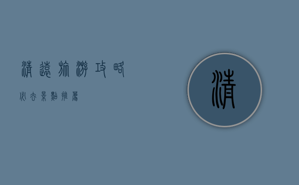 清远旅游攻略，必去景点推荐