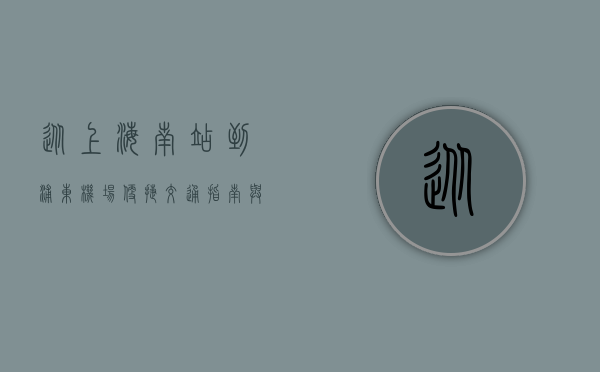 从上海南站到浦东机场，便捷交通指南与实用旅行建议