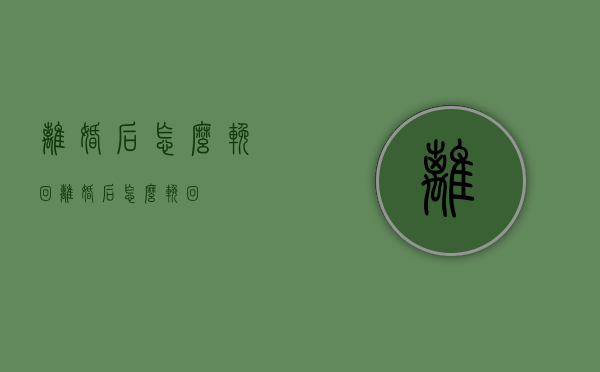 离婚后怎么挽回（离婚后怎么挽回?）