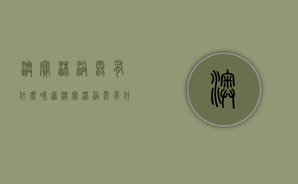 澳宝沐浴露有什么味道（澳宝沐浴露有什么味道的）