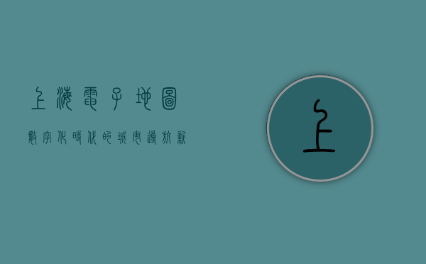 上海电子地图，数字化时代的城市导航新标杆