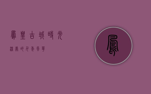 凤凰古城，时光深处的千年风华