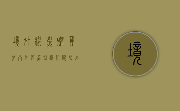境外机票购买指南，如何省钱、避坑、顺利出行