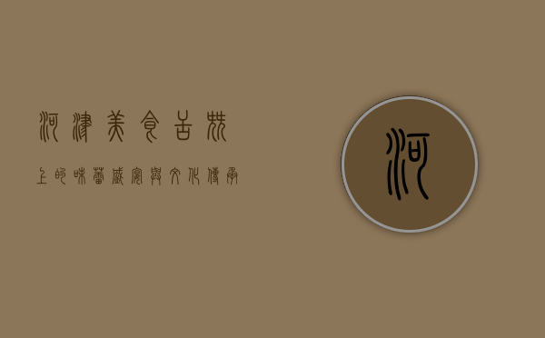 河津美食，舌尖上的味蕾盛宴与文化传承