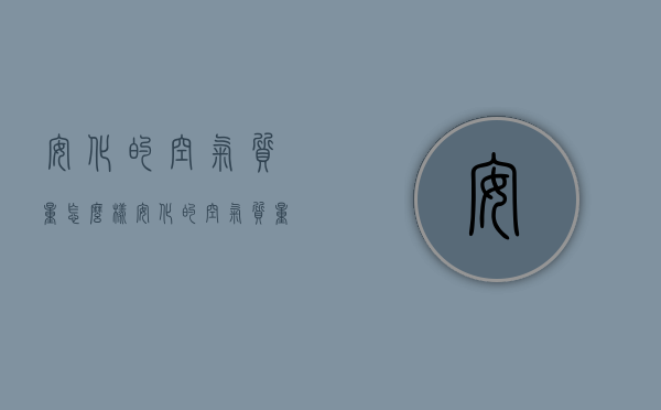 安化的空气质量怎么样（安化的空气质量怎么样呀）