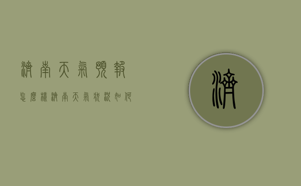 济南天气预报怎么样（济南天气状况如何?）