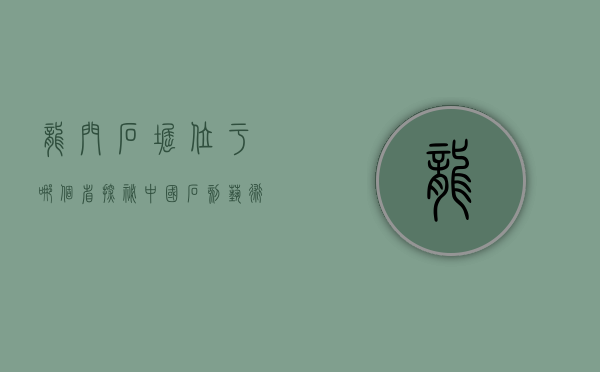 龙门石窟位于哪个省？探秘中国石刻艺术的瑰宝