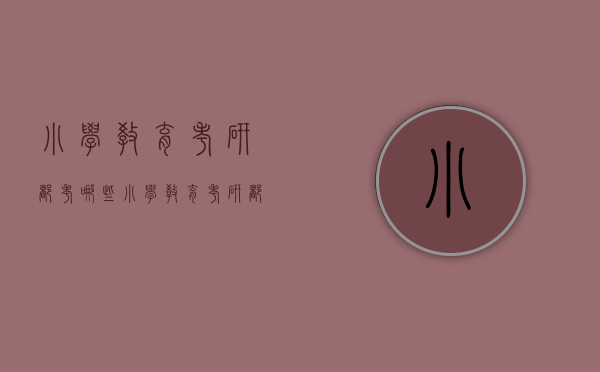 小学教育考研都考哪些（小学教育考研都考哪些科目山东师范大学）