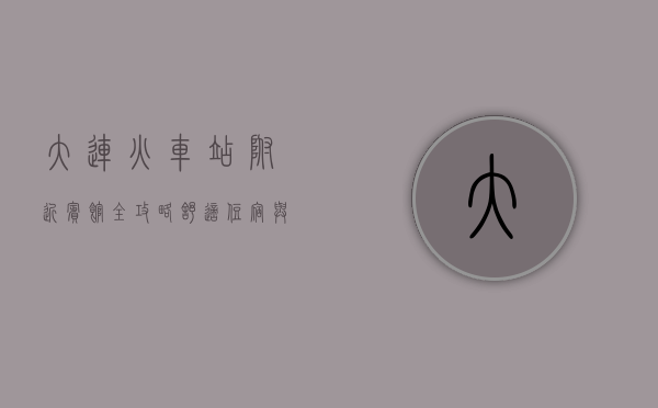 大连火车站附近宾馆全攻略，舒适住宿与便捷出行的完美结合