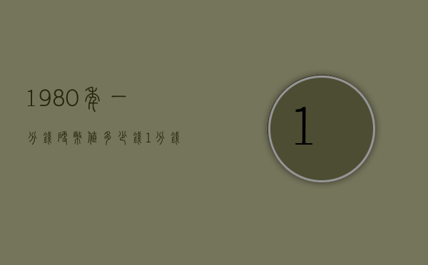 1980年一分钱硬币值多少钱（1分钱硬币1980年价格多少钱）