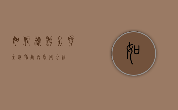 如何检测水质，全面指南与实用方法