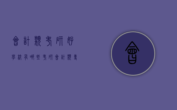 会计类考研好学校有哪些（考研会计类专业哪个学校好考）