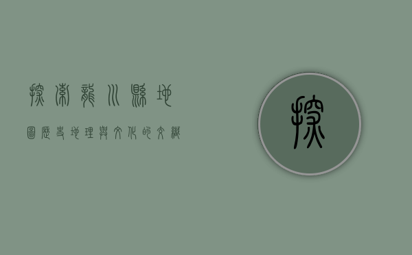 探索龙川县地图，历史、地理与文化的交织