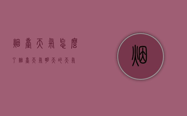 烟台天气怎么了（烟台天气明天的天气）