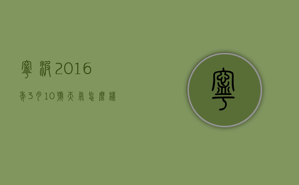 宁波2016年3月10号天气怎么样的（宁波2016年3月10号天气怎么样的呢）